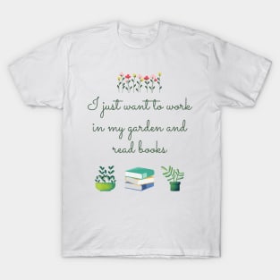 I just want to work in my garden and read books T-Shirt